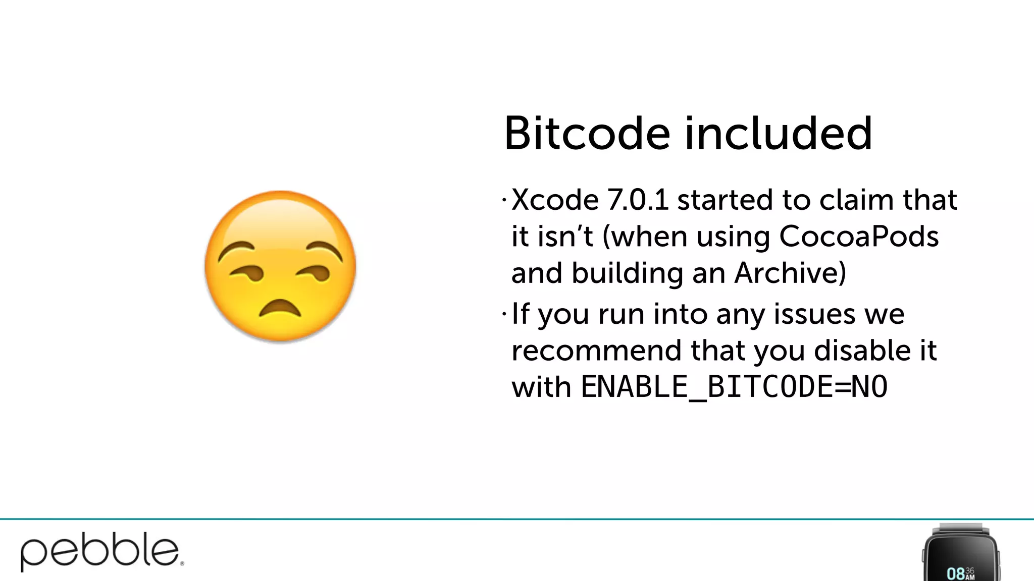 • Xcode 7.0.1 started to claim that
it isn’t (when using CocoaPods
and building an Archive)
• If you run into any issues we
recommend that you disable it
with ENABLE_BITCODE=NO
Bitcode included
$
 