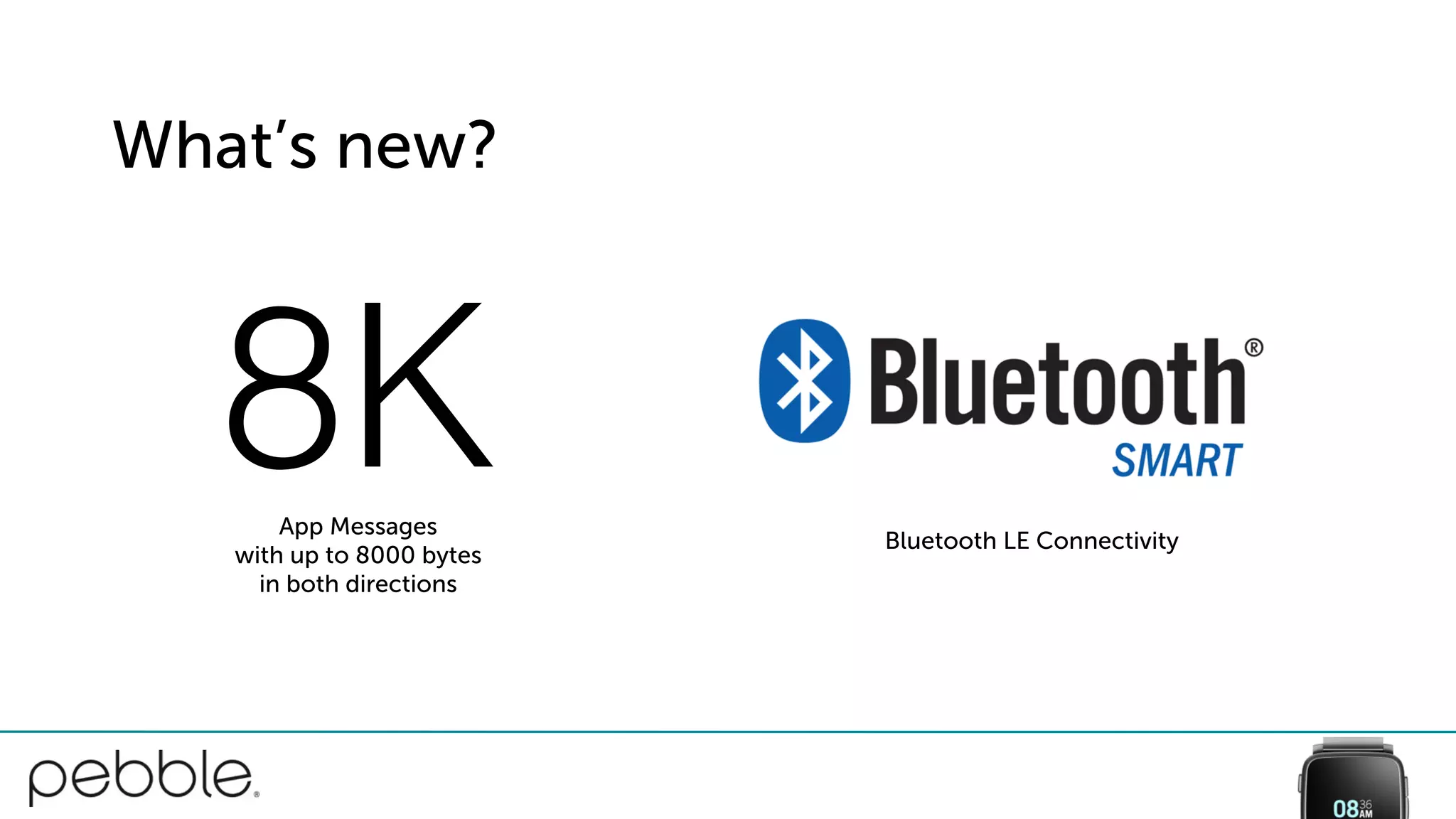 What’s new?
8KApp Messages
with up to 8000 bytes
in both directions
Bluetooth LE Connectivity
 
