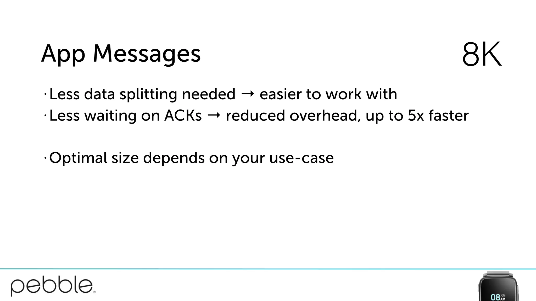App Messages
• Less data splitting needed → easier to work with
• Less waiting on ACKs → reduced overhead, up to 5x faster
• Optimal size depends on your use-case
8K
 