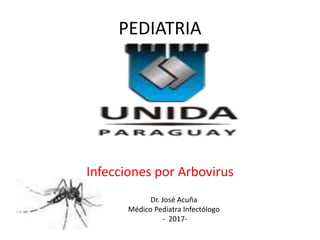 PEDIATRIA
Infecciones por Arbovirus
Dr. José Acuña
Médico Pediatra Infectólogo
- 2017-
 