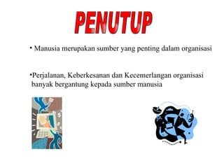PENUTUP Manusia merupakan sumber yang penting dalam organisasi Perjalanan, Keberkesanan dan Kecemerlangan organisasi  banyak bergantung kepada sumber manusia 