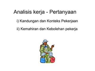 Analisis kerja - Pertanyaan i) Kandungan dan Konteks Pekerjaan ii) Kemahiran dan Kebolehan pekerja 