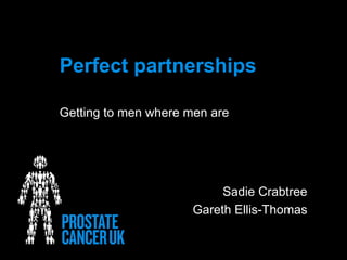 Perfect partnerships
Getting to men where men are
Sadie Crabtree
Gareth Ellis-Thomas
 