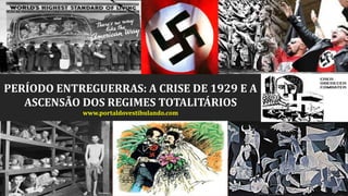 PERÍODO ENTREGUERRAS: A CRISE DE 1929 E A
ASCENSÃO DOS REGIMES TOTALITÁRIOS
www.portaldovestibulando.com
 