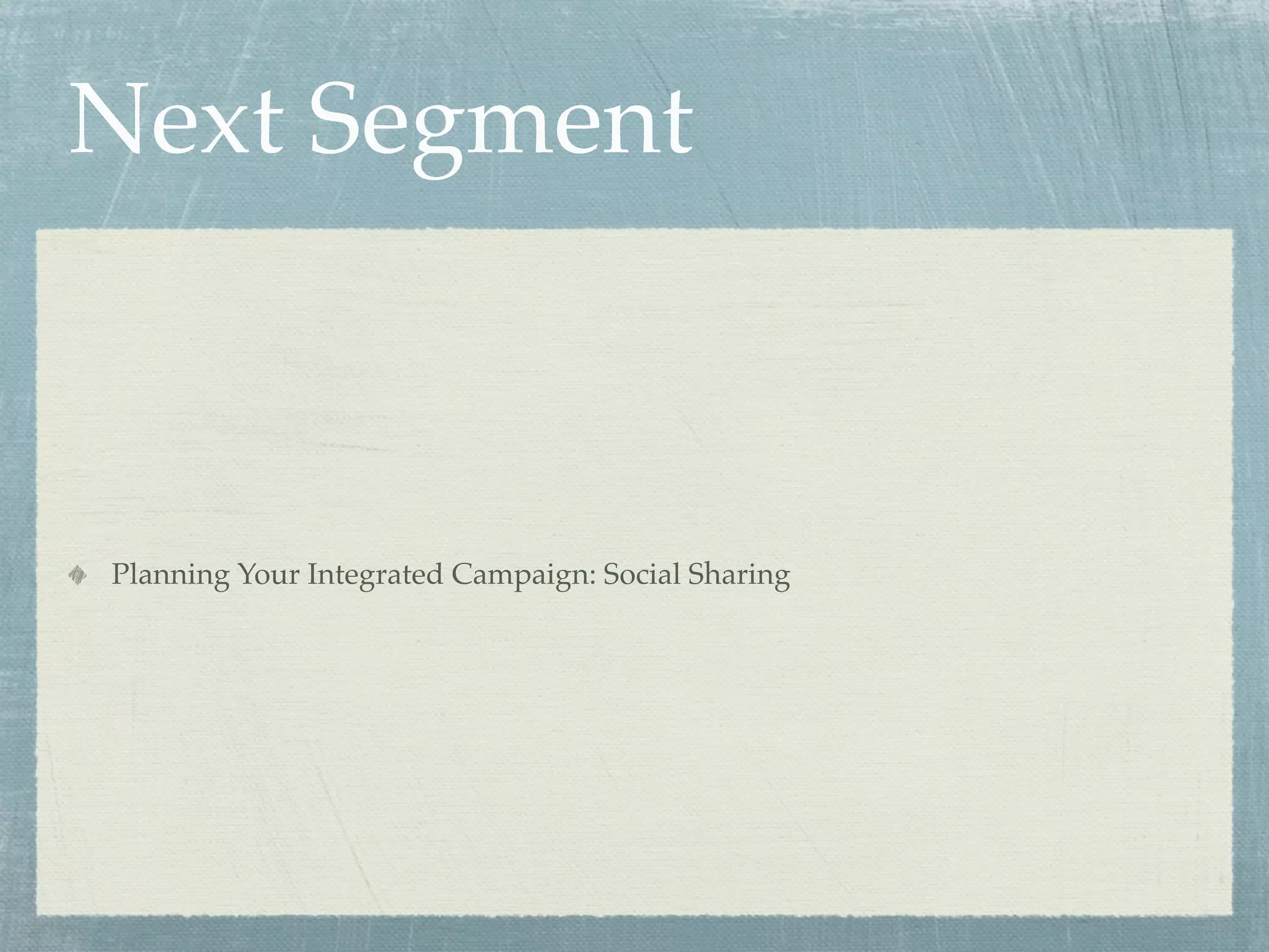 Next Segment
Planning Your Integrated Campaign: Social Sharing