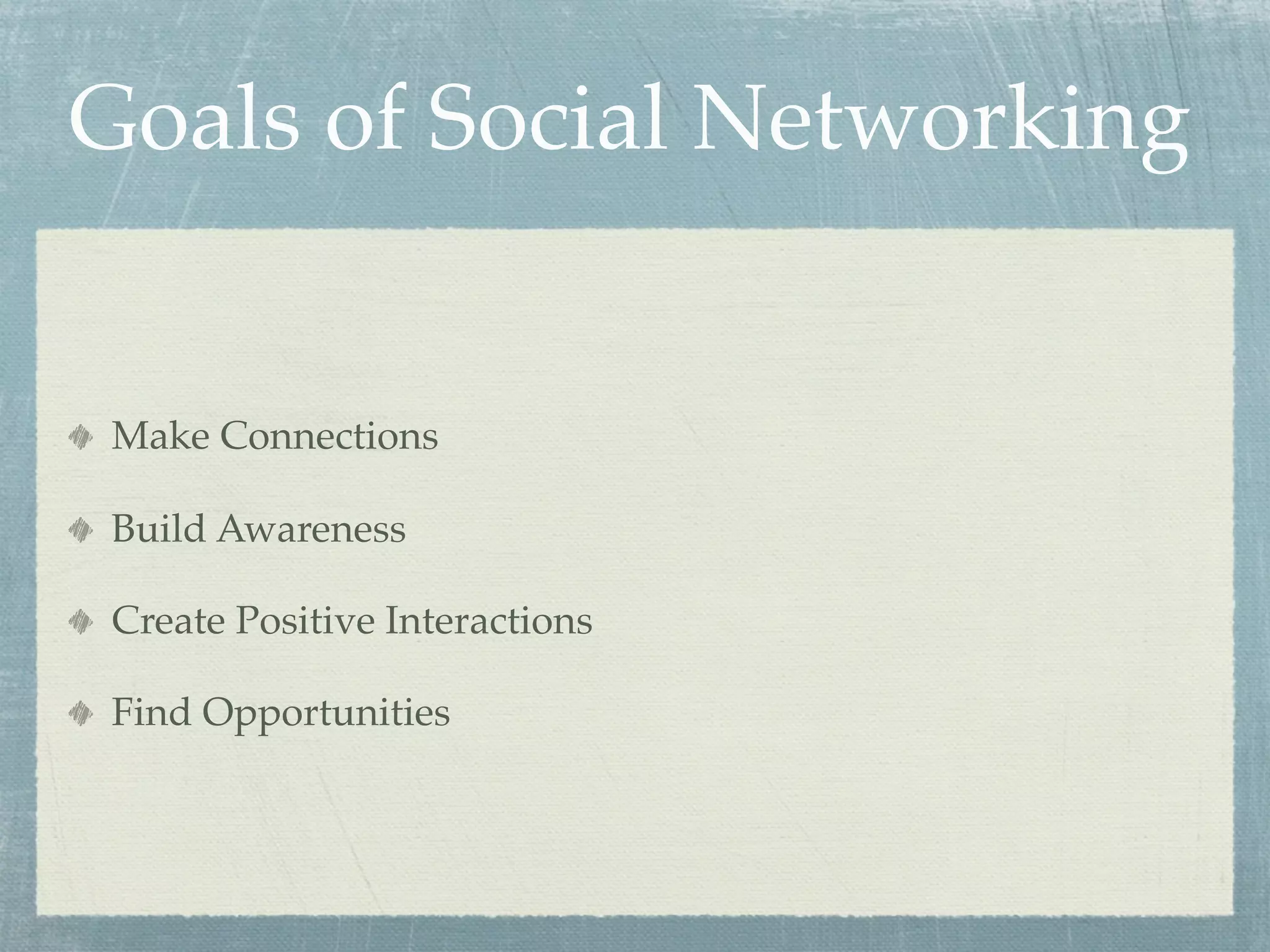 Goals of Social Networking
Make Connections
Build Awareness
Create Positive Interactions
Find Opportunities