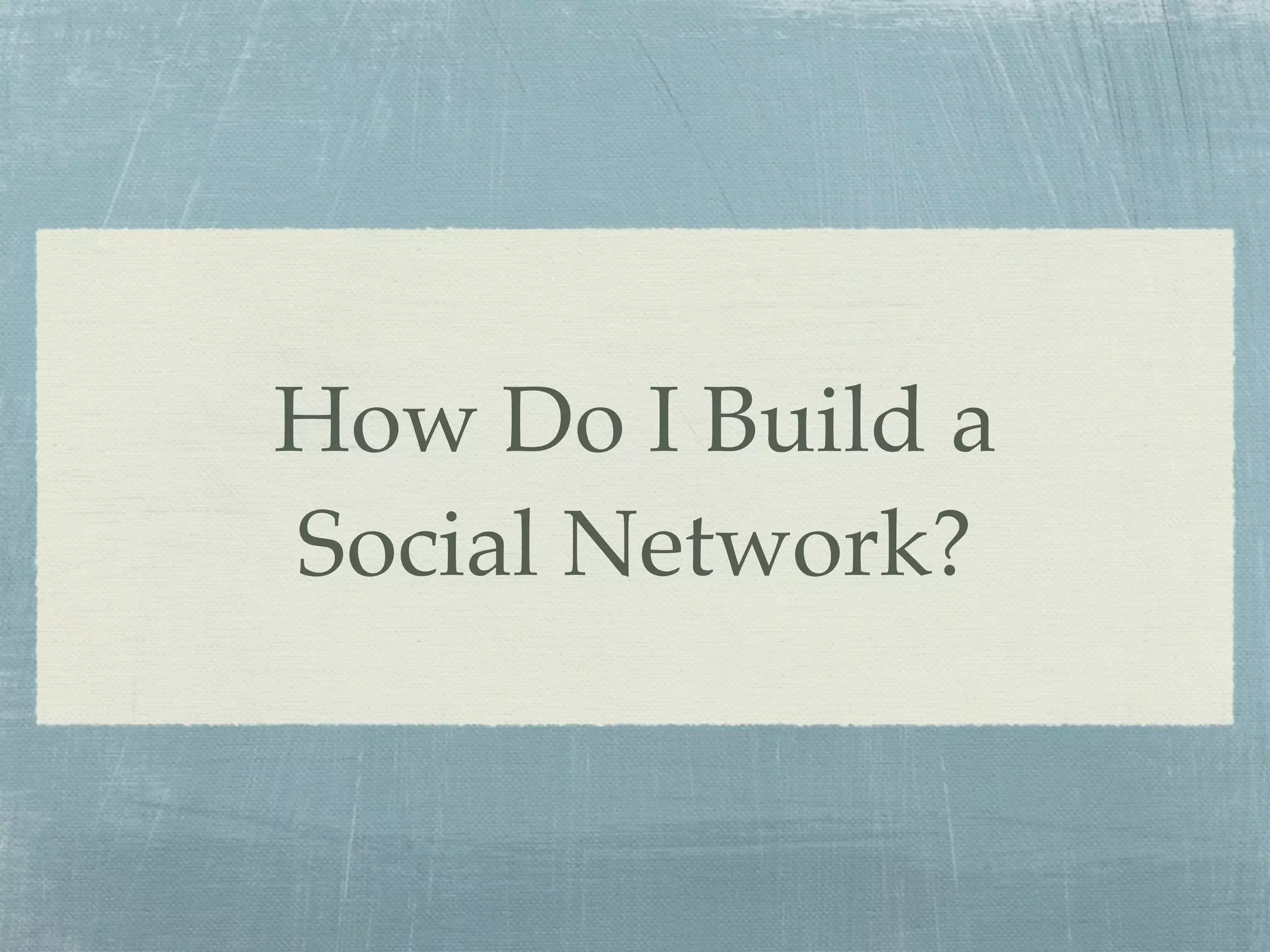 How Do I Build a
Social Network?
