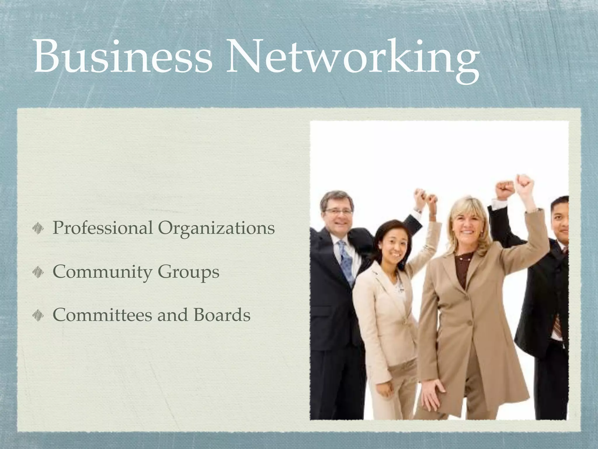 Business Networking
Professional Organizations
Community Groups
Committees and Boards