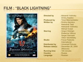 FILM : “BLACK LIGHTNING”
                             Directed by                    : Alexandr Voitinsky
                ...