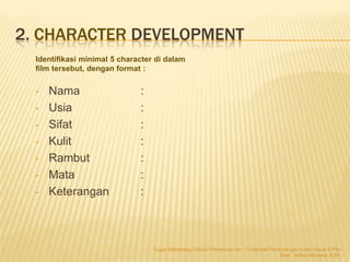 2. CHARACTER DEVELOPMENT
  Identifikasi minimal 5 character di dalam
  film tersebut, dengan format :


  •   Nama        ...
