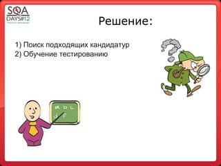 Решение:

1) Поиск подходящих кандидатур
2) Обучение тестированию
 
