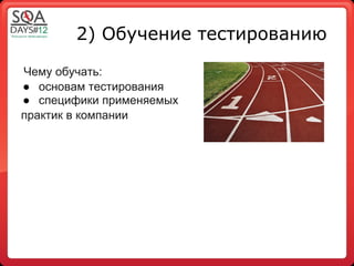 2) Обучение тестированию

Чему обучать:
● основам тестирования
● специфики применяемых
практик в компании
 