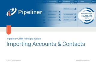 Pipeliner CRM Principia Guide
Importing Accounts & Contacts
© 2015 Pipelinersales Inc. www.pipelinersales.com
 