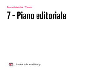 Gummy Industries - Whoami
7 - Piano editoriale
Master Relational Design
 