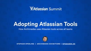 Adopting Atlassian Tools
How Archimedes uses Atlassian tools across all teams
STEPHAN SPENLING | ARCHIMEDES EXHIBITIONS | SPS@AMDX.DE
 