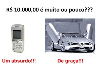 R$ 10.000,00 é muito ou pouco???




Um absurdo!!!      De graça!!!
 