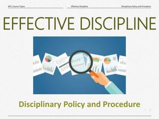 1
|
Disciplinary Policy and Procedure
Effective Discipline
MTL Course Topics
Disciplinary Policy and Procedure
EFFECTIVE DISCIPLINE
 