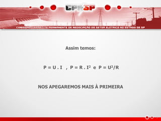 Assim temos:
P = U . I , P = R . I2 e P = U2/R
NOS APEGAREMOS MAIS À PRIMEIRA
 