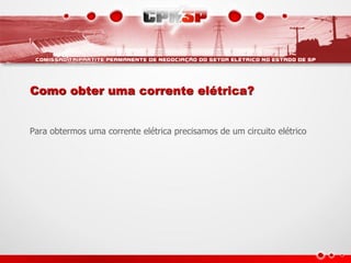 Como obter uma corrente elétrica?


Para obtermos uma corrente elétrica precisamos de um circuito elétrico
 