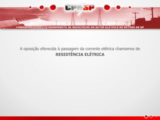 A oposição oferecida à passagem da corrente elétrica chamamos de
                    RESISTÊNCIA ELÉTRICA
 
