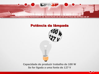 Potência da lâmpada




Capacidade de produzir trabalho de 100 W
   Se for ligada a uma fonte de 127 V
 