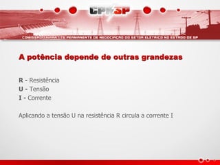 A potência depende de outras grandezas


R - Resistência
U - Tensão
I - Corrente

Aplicando a tensão U na resistência R circula a corrente I
 