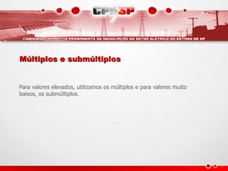 Múltiplos e submúltiplos


Para valores elevados, utilizamos os múltiplos e para valores muito
baixos, os submúltiplos.
 
