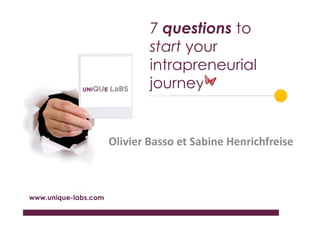 7 questions to
                              start your
                              intrapreneurial
                              journey


                      Olivier Basso et Sabine Henrichfreise



www.unique-labs.com
 