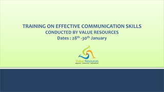 TRAINING ON EFFECTIVE COMMUNICATION SKILLS
CONDUCTED BY VALUE RESOURCES
Dates : 28th -30th January
 