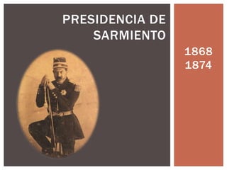 1868
1874
PRESIDENCIA DE
SARMIENTO
 
