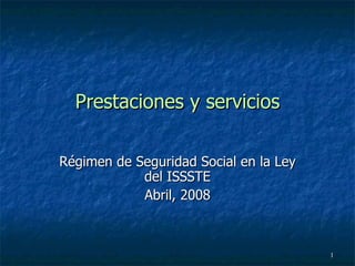 Prestaciones y servicios Régimen de Seguridad Social en la Ley del ISSSTE Abril, 2008 