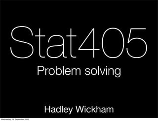 Stat405                Problem solving


                                Hadley Wickham
Wednesday, 16 September 2009
 