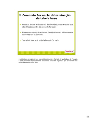 A tabela base correspondente a essa tabela estendida é chamada de tabela base do For each
e será percorrida seqüencialmente, executando para cada registro o que for indicado nos
comandos internos do For each.
 
