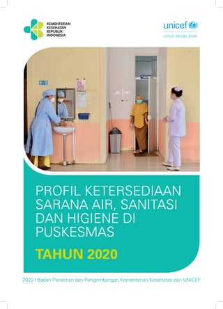 1
PROFIL KETERSEDIAAN
SARANA AIR, ­
SANITASI
DAN HIGIENE DI
­PUSKESMAS
TAHUN 2020
2020 | Badan Penelitian dan Pengembangan Kementerian Kesehatan dan UNICEF
 