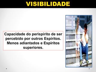 Capacidade do perispírito de ser
percebido por outros Espíritos.
Menos adiantados e Espíritos
superiores.
 