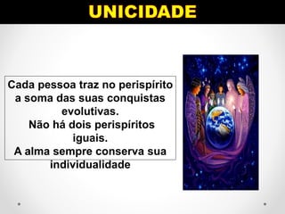 Cada pessoa traz no perispírito
a soma das suas conquistas
evolutivas.
Não há dois perispíritos
iguais.
A alma sempre conserva sua
individualidade
 