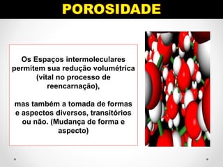 Os Espaços intermoleculares
permitem sua redução volumétrica
(vital no processo de
reencarnação),
mas também a tomada de formas
e aspectos diversos, transitórios
ou não. (Mudança de forma e
aspecto)
 