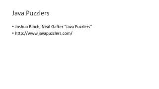 Java Puzzlers
• Joshua Bloch, Neal Gafter “Java Puzzlers”
• http://www.javapuzzlers.com/
 