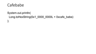 Cafebabe
System.out.println(
Long.toHexString(0x1_0000_0000L + 0xcafe_babe)
);
 
