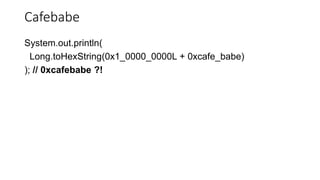 Cafebabe
System.out.println(
Long.toHexString(0x1_0000_0000L + 0xcafe_babe)
); // 0xcafebabe ?!
 
