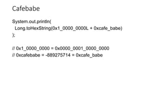 Cafebabe
System.out.println(
Long.toHexString(0x1_0000_0000L + 0xcafe_babe)
);
// 0x1_0000_0000 = 0x0000_0001_0000_0000
// 0xcafebabe = -889275714 = 0xcafe_babe
 