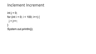 Inclement Increment
int j = 0;
for (int i = 0; i < 100; i++) {
j = j++;
}
System.out.println(j);
 