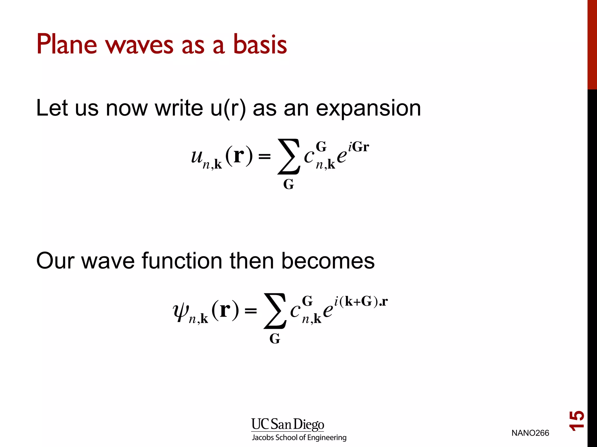 Plane waves as a basis
Let us now write u(r) as an expansion
Our wave function then becomes
NANO266
15
un,k (r) = cG
n,keiGr
G
∑
ψn,k (r) = cG
n,kei(k+G).r
G
∑
 