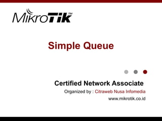 Simple Queue
Certified Network Associate
Organized by : Citraweb Nusa Infomedia
www.mikrotik.co.id
 