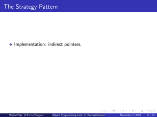 The Strategy Pattern
Implementation: indirect pointers.
Michal P´ıˇse (CTU in Prague) Object Programming Lect. 7: Reclassiﬁcation November 7, 2010 6 / 14
 