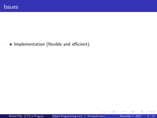 Issues
Implementation (ﬂexible and eﬃcient).
Michal P´ıˇse (CTU in Prague) Object Programming Lect. 7: Reclassiﬁcation November 7, 2010 5 / 14
 