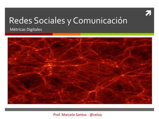 
Redes Sociales y Comunicación
Métricas Digitales
Prof. Marcelo Santos - @celoo
 