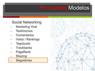 Principales Modelos
• Social Networking
– Marketing Viral
– Testimonios
– Comentarios
– Votos / Rankings
– Tagclouds
– Trackbacks
– PageRank
– Sharing
– Seguidores
 
