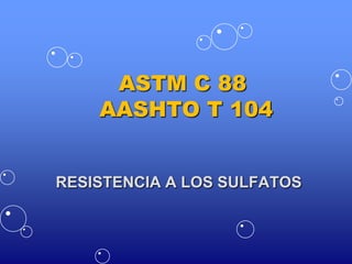 ASTM C 88
AASHTO T 104
RESISTENCIA A LOS SULFATOS
 