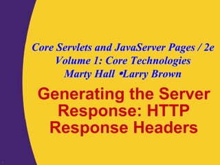 Core Servlets and JavaServer Pages / 2e
        Volume 1: Core Technologies
          Marty Hall Larry Brown

     Generating the Server
       Response: HTTP
      Response Headers
1
 